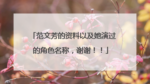 范文芳的资料以及她演过的角色名称，谢谢！！