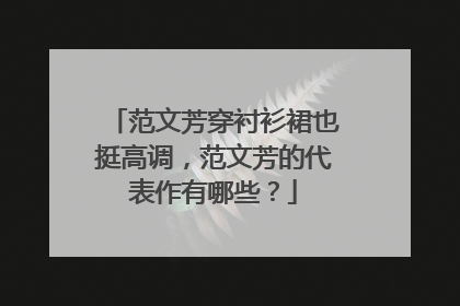 范文芳穿衬衫裙也挺高调,范文芳的代表作有哪些?