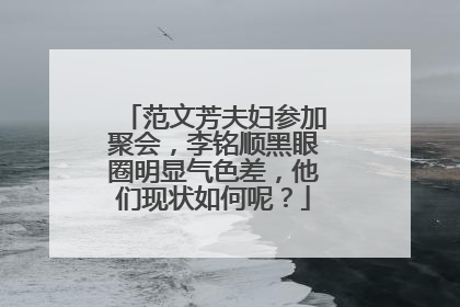 范文芳夫妇参加聚会，李铭顺黑眼圈明显气色差，他们现状如何呢？