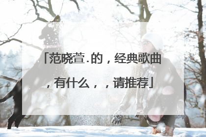 范晓萱.的,经典歌曲,有什么,,请推荐