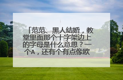 范范、黑人结婚，教堂里面那个十字架边上的字母是什么意思？一个A，还有个有点像欧米茄的标志。