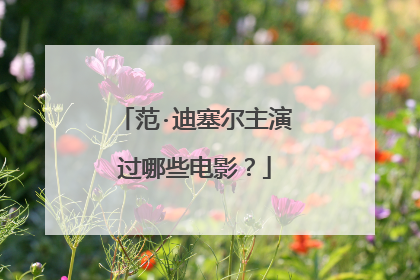 范·迪塞尔主演过哪些电影？