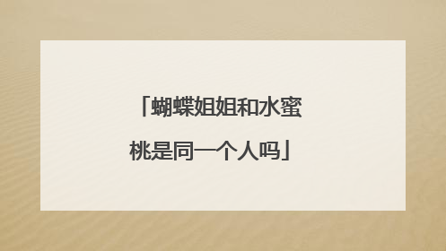 蝴蝶姐姐和水蜜桃是同一个人吗