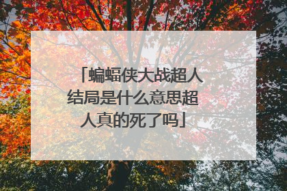 蝙蝠侠大战超人结局是什么意思超人真的死了吗