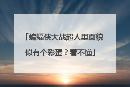 蝙蝠侠大战超人里面貌似有个彩蛋？看不懂