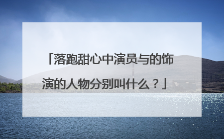 落跑甜心中演员与的饰演的人物分别叫什么?