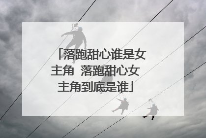 落跑甜心谁是女主角 落跑甜心女主角到底是谁