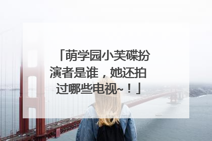 萌学园小芙碟扮演者是谁，她还拍过哪些电视~！