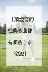 萧煌奇的经典歌曲都有哪些，求资源