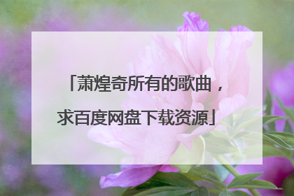 萧煌奇所有的歌曲，求百度网盘下载资源