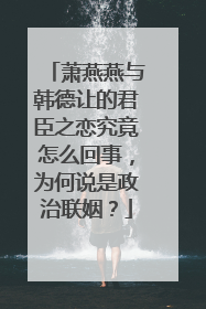 萧燕燕与韩德让的君臣之恋究竟怎么回事，为何说是政治联姻？