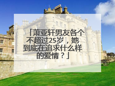 萧亚轩男友各个不超过25岁，她到底在追求什么样的爱情？