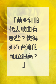 萧亚轩的代表歌曲有哪些?使得她在台湾的地位很高?