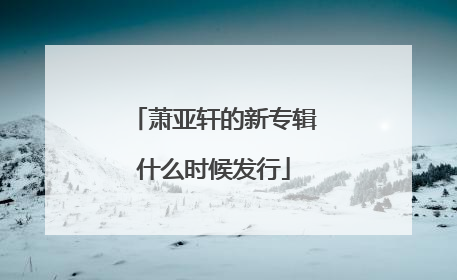 萧亚轩的新专辑什么时候发行