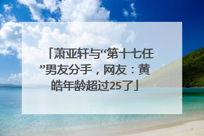 萧亚轩与“第十七任”男友分手,网友:黄皓年龄超过25了