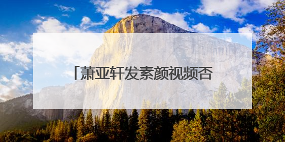 萧亚轩发素颜视频否认整容,她的颜值状态保持的怎么样?