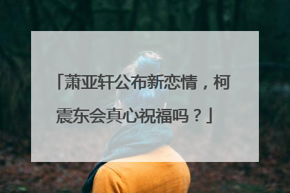 萧亚轩公布新恋情,柯震东会真心祝福吗?