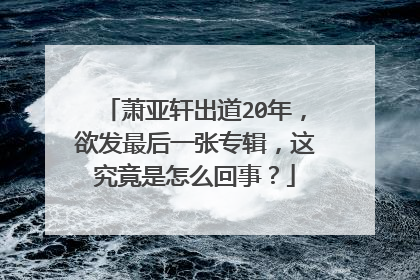 萧亚轩出道20年，欲发最后一张专辑，这究竟是怎么回事？