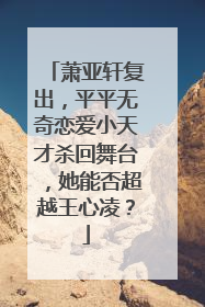 萧亚轩复出,平平无奇恋爱小天才杀回舞台,她能否超越王心凌?