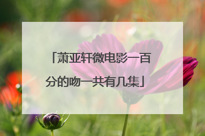 萧亚轩微电影一百分的吻一共有几集