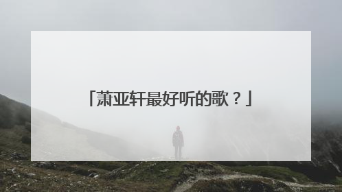萧亚轩最好听的歌?