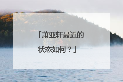 萧亚轩最近的状态如何?