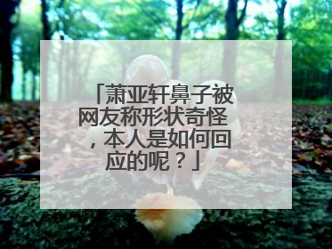 萧亚轩鼻子被网友称形状奇怪,本人是如何回应的呢?