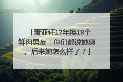 萧亚轩17年换18个鲜肉男友:你们都说她爽。后来她怎么样了?