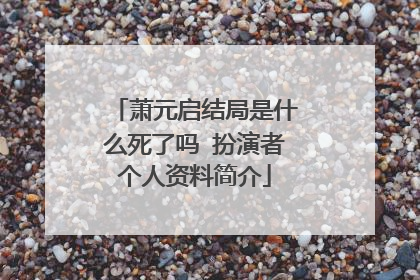 萧元启结局是什么死了吗 扮演者个人资料简介