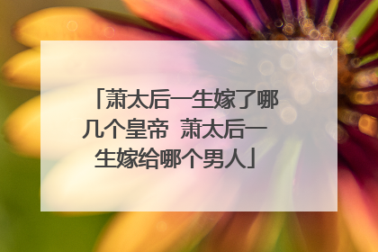 萧太后一生嫁了哪几个皇帝 萧太后一生嫁给哪个男人