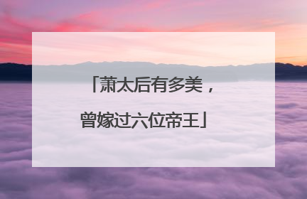 萧太后有多美，曾嫁过六位帝王