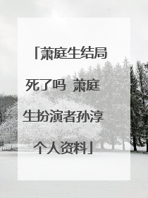 萧庭生结局死了吗 萧庭生扮演者孙淳个人资料