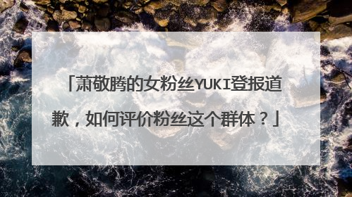 萧敬腾的女粉丝YUKI登报道歉，如何评价粉丝这个群体？