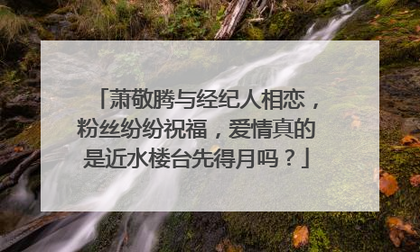 萧敬腾与经纪人相恋,粉丝纷纷祝福,爱情真的是近水楼台先得月吗?