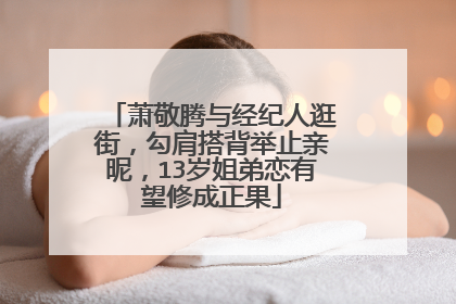 萧敬腾与经纪人逛街，勾肩搭背举止亲昵，13岁姐弟恋有望修成正果