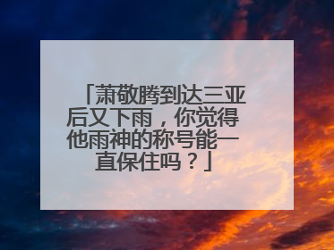 萧敬腾到达三亚后又下雨，你觉得他雨神的称号能一直保住吗？