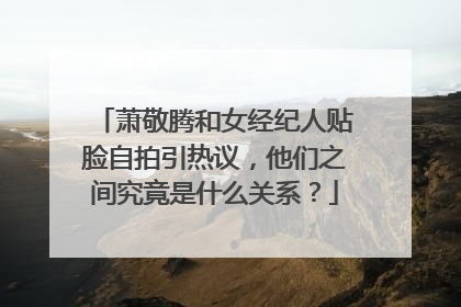 萧敬腾和女经纪人贴脸自拍引热议,他们之间究竟是什么关系?