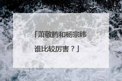 萧敬腾和杨宗纬谁比较厉害？