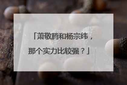 萧敬腾和杨宗纬，那个实力比较强？