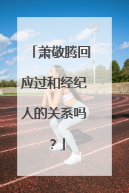 萧敬腾回应过和经纪人的关系吗?