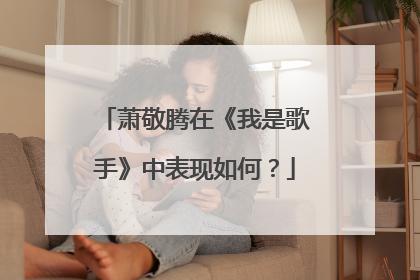 萧敬腾在《我是歌手》中表现如何？