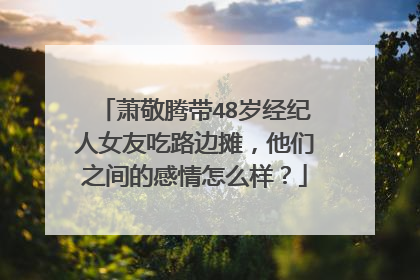 萧敬腾带48岁经纪人女友吃路边摊,他们之间的感情怎么样?
