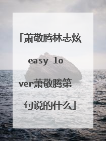 萧敬腾林志炫easy lover萧敬腾第一句说的什么