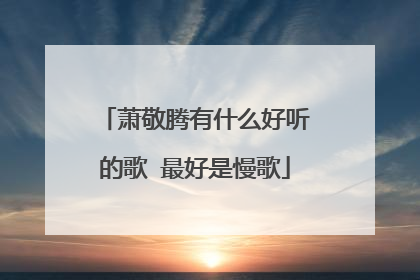 萧敬腾有什么好听的歌 最好是慢歌