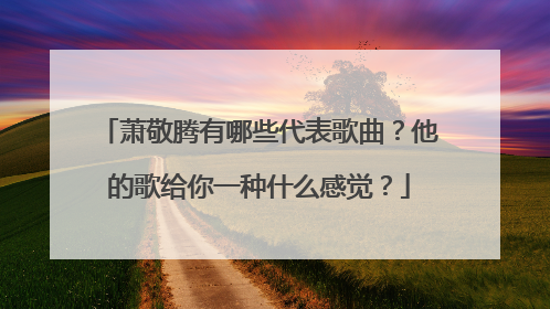 萧敬腾有哪些代表歌曲？他的歌给你一种什么感觉？