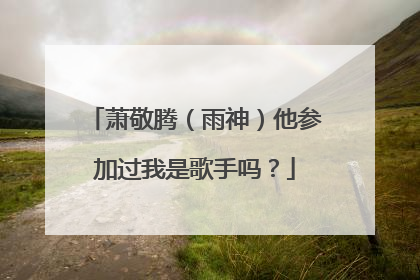 萧敬腾（雨神）他参加过我是歌手吗？
