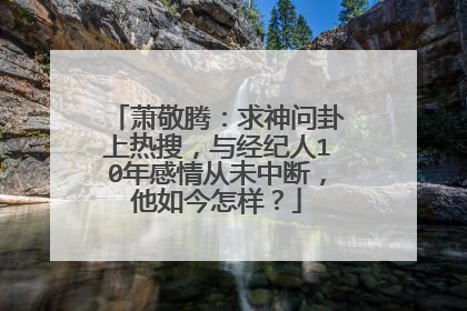 萧敬腾:求神问卦上热搜,与经纪人10年感情从未中断,他如今怎样?
