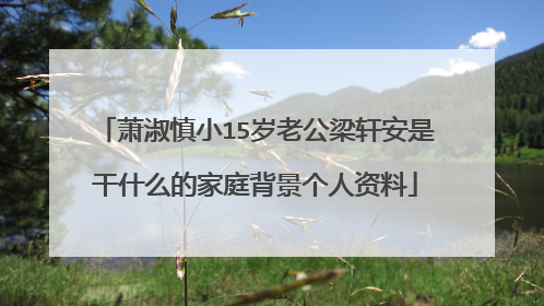 萧淑慎小15岁老公梁轩安是干什么的家庭背景个人资料