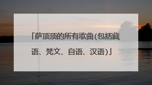 萨顶顶的所有歌曲(包括藏语、梵文、自语、汉语)