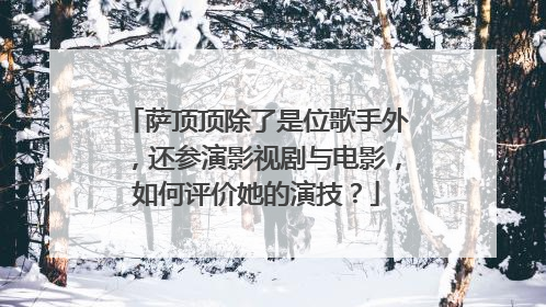 萨顶顶除了是位歌手外,还参演影视剧与电影,如何评价她的演技?